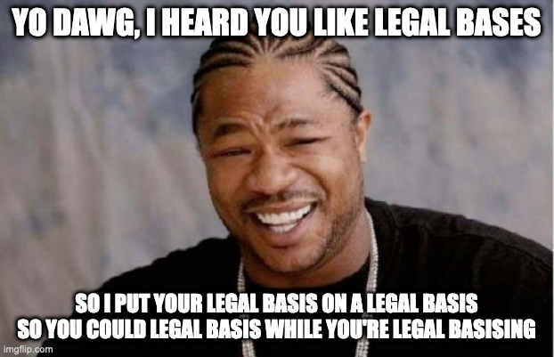 YO DAWG, I HEARD YOU LIKE LEGAL BASES; SO I PUT YOUR LEGAL BASIS ON A LEGAL BASIS SO YOU COULD LEGAL BASIS WHILE YOU'RE LEGAL BASISING.